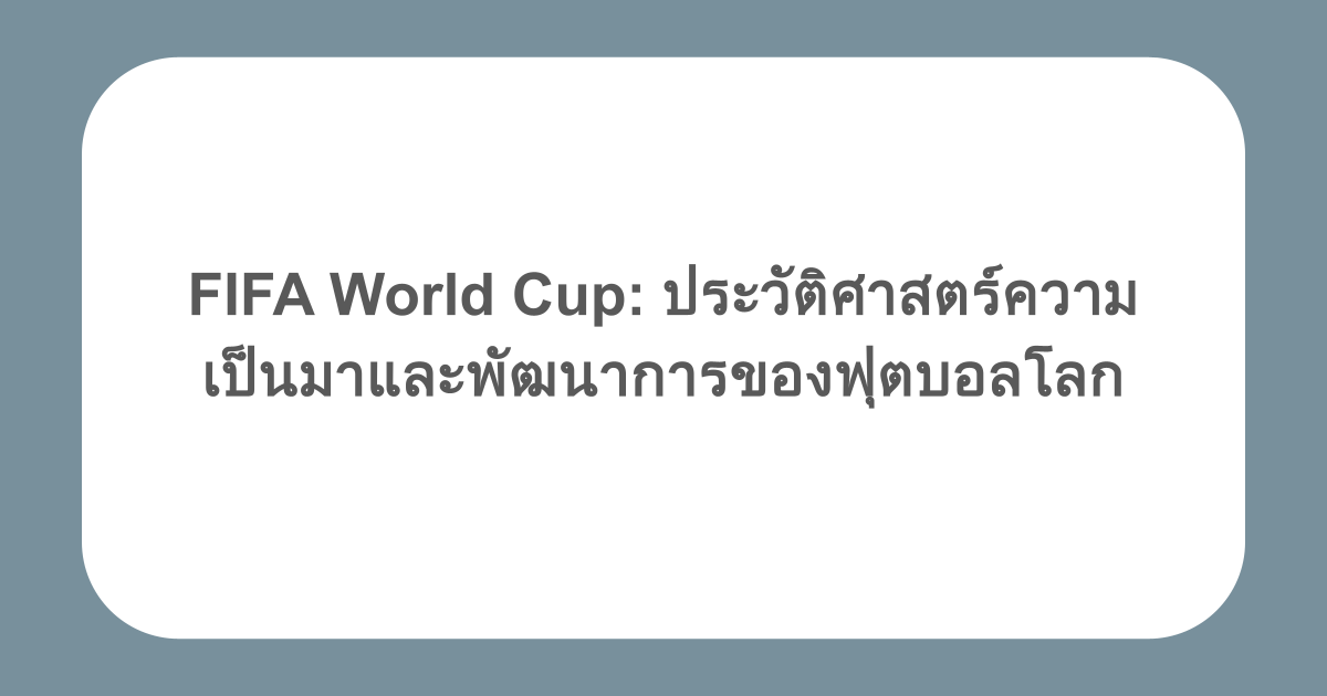 FIFA World Cup: ประวัติศาสตร์ความเป็นมาและพัฒนาการของฟุตบอลโลก