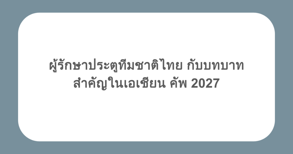 ผู้รักษาประตูทีมชาติไทย กับบทบาทสำคัญในเอเชียน คัพ 2027