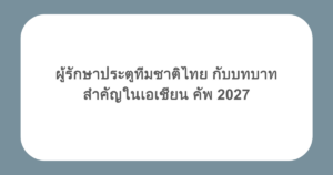 ผู้รักษาประตูทีมชาติไทย กับบทบาทสำคัญในเอเชียน คัพ 2027