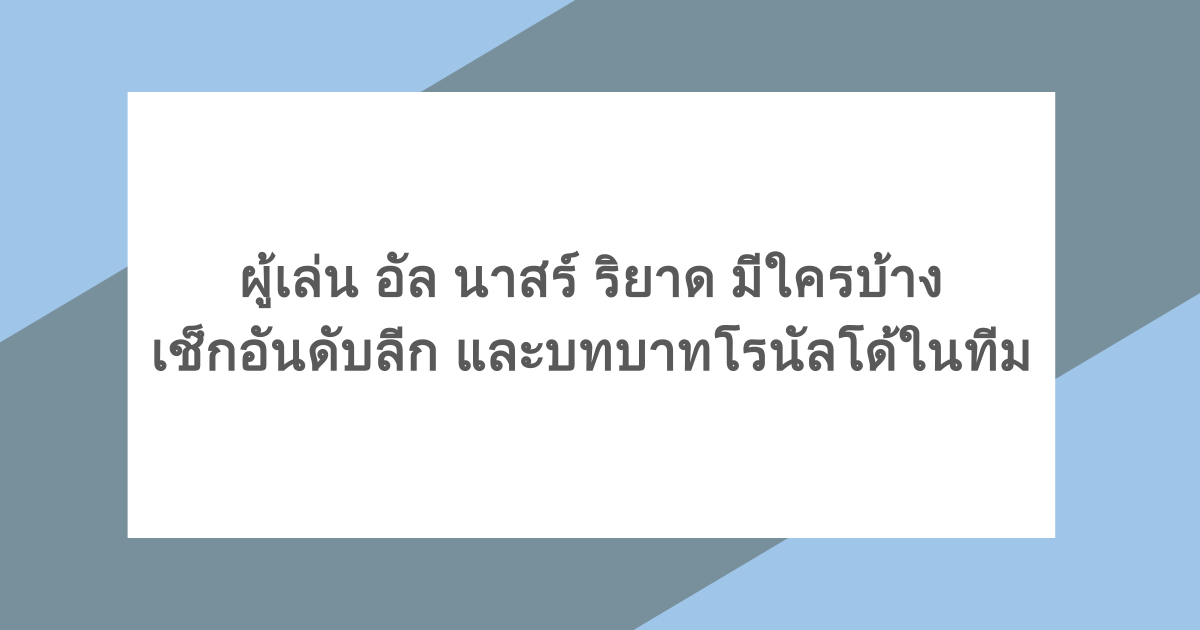 ผู้เล่นอัล นาสร์ ริยาดมีใครบ้าง เช็กอันดับลีก และบทบาทโรนัลโด้ในทีม