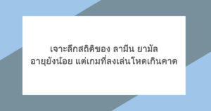เจาะลึกสถิติของ ลามีน ยามัล อายุยังน้อย แต่เกมที่ลงเล่นโหดเกินคาด
