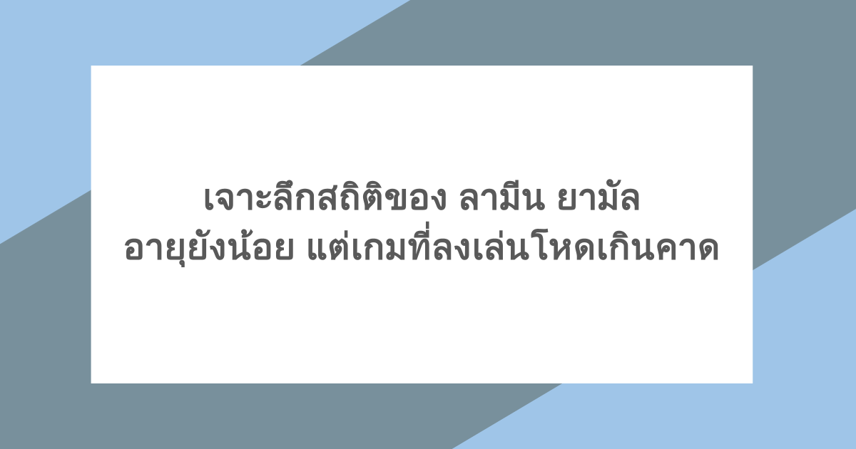 เจาะลึกสถิติของ ลามีน ยามัล อายุยังน้อย แต่เกมที่ลงเล่นโหดเกินคาด