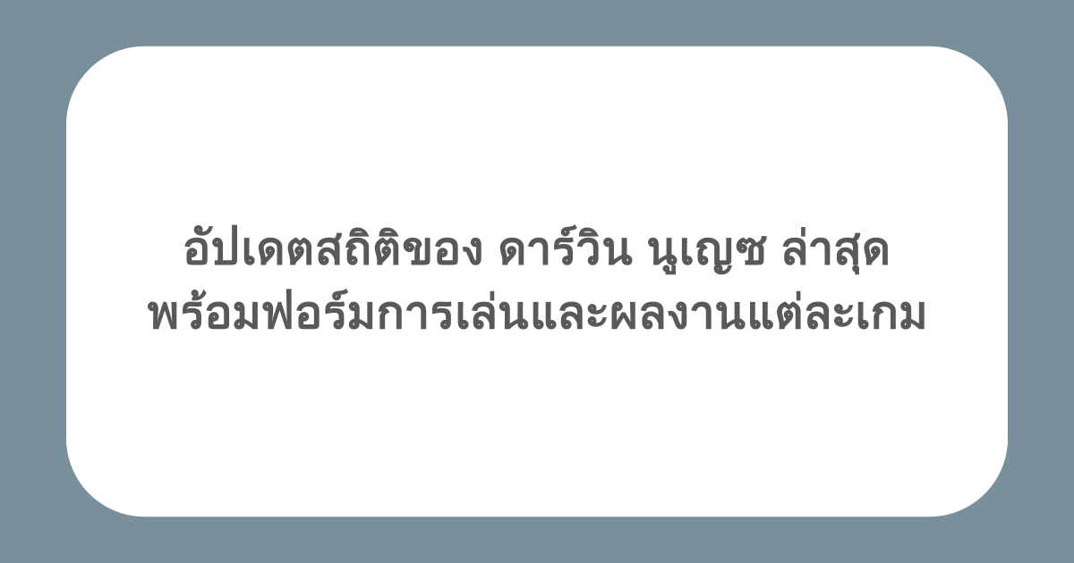 อัปเดตสถิติของ ดาร์วิน นูเญซ ล่าสุด พร้อมฟอร์มการเล่นและผลงานแต่ละเกม
