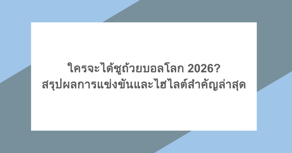 ใครจะได้ชูถ้วยบอลโลก 2026? สรุปผลการแข่งขันและไฮไลต์สำคัญล่าสุด