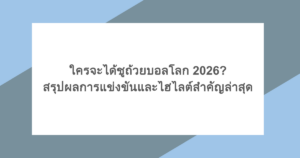 ใครจะได้ชูถ้วยบอลโลก 2026? สรุปผลการแข่งขันและไฮไลต์สำคัญล่าสุด