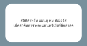 สถิติสำหรับ แมนยู พบ สเปอร์ส เช็คลำดับตารางคะแนนพรีเมียร์ลีกล่าสุด