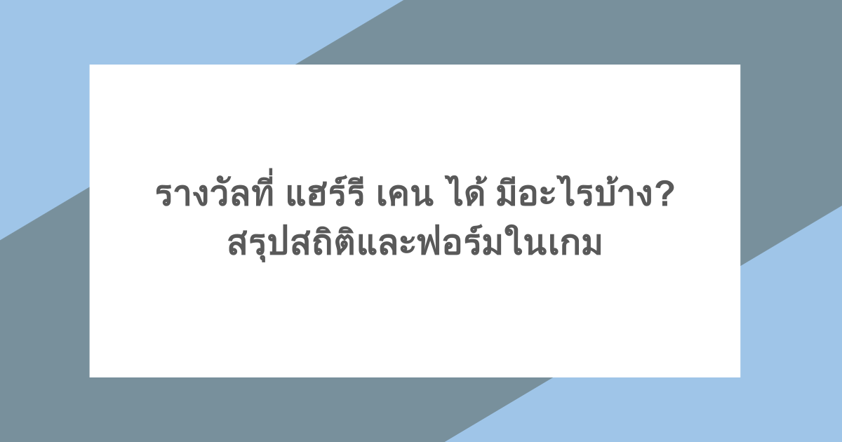 รางวัลที่ แฮร์รี เคน ได้ มีอะไรบ้าง? สรุปสถิติและฟอร์มในเกม