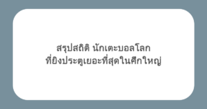 สรุปสถิติ นักเตะบอลโลก ที่ยิงประตูเยอะที่สุดในศึกใหญ่