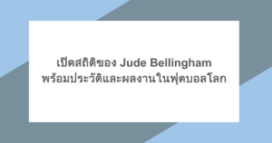 เปิดสถิติของ Jude Bellingham พร้อมประวัติและผลงานในฟุตบอลโลก