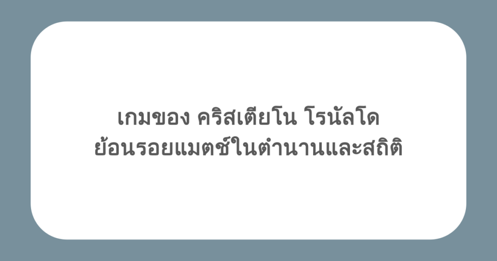 เกมของ คริสเตียโน โรนัลโด ย้อนรอยแมตช์ในตำนานและสถิติ