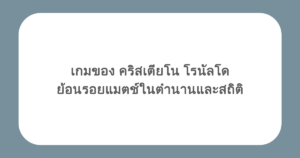 เกมของ คริสเตียโน โรนัลโด ย้อนรอยแมตช์ในตำนานและสถิติ